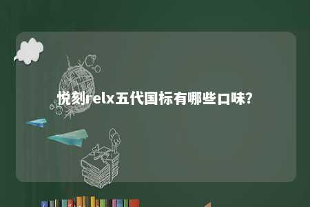 悦刻relx五代国标有哪些口味？ 